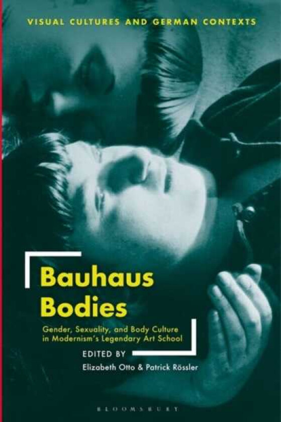Bauhaus Bodies Gender, Sexuality, and Body Culture in Modernism’s Legendary Art School