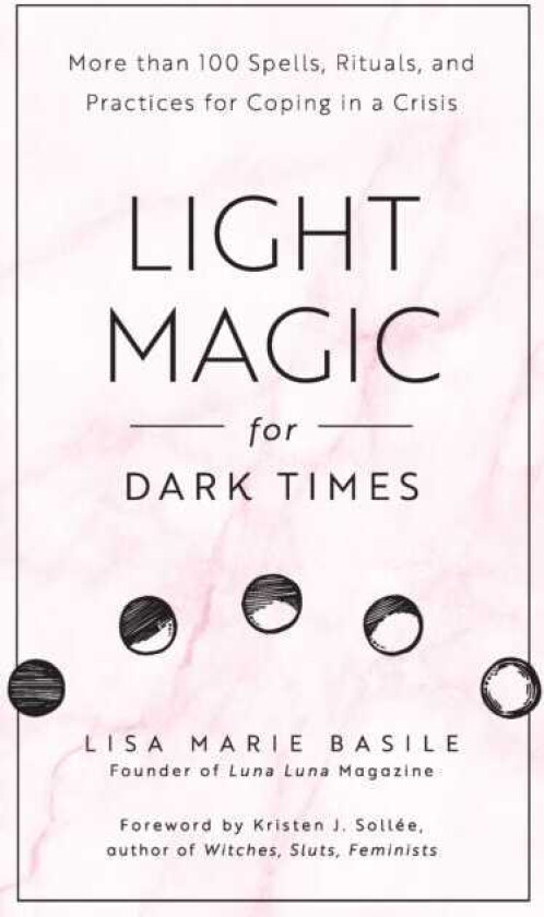 Light Magic for Dark Times  More than 100 Spells, Rituals, and Practices for Coping in a Crisis