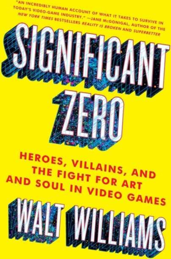 Significant Zero Heroes, Villains, and the Fight for Art and Soul in Video Games