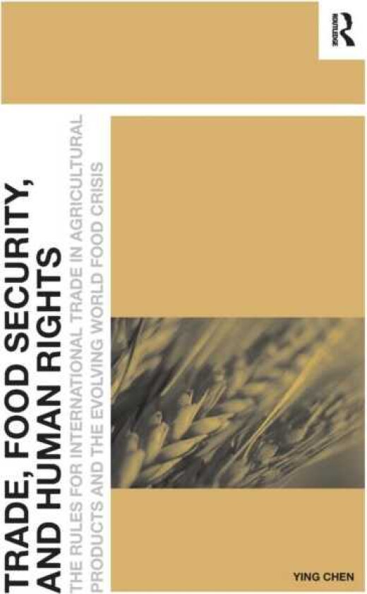 Trade, Food Security, and Human Rights The Rules for International Trade in Agricultural Products and the Evolving World Food Crisis
