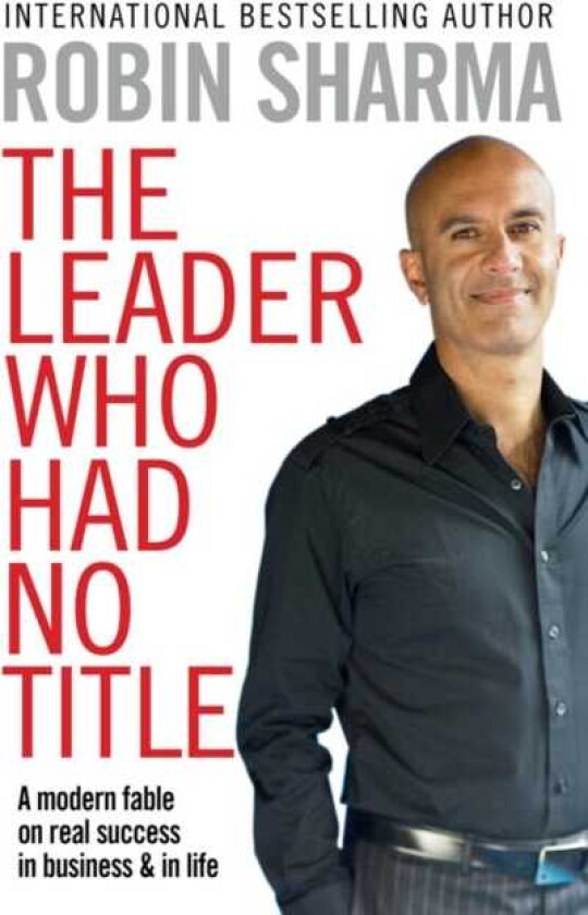 The Leader Who Had No Title A Modern Fable on Real Success in Business and in Life