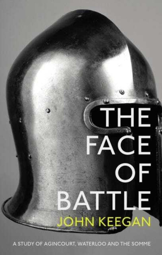 The Face Of Battle A Study of Agincourt, Waterloo and the Somme