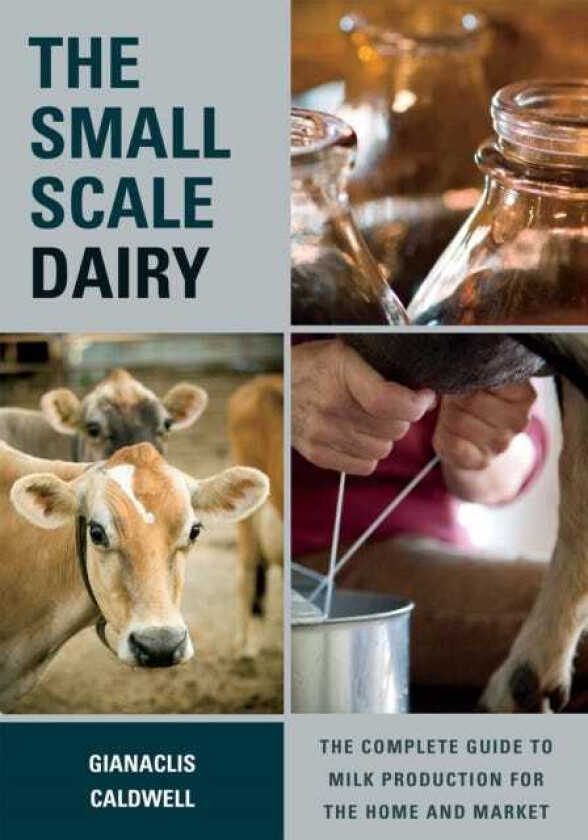 The SmallScale Dairy The Complete Guide to Milk Production for the Home and Market