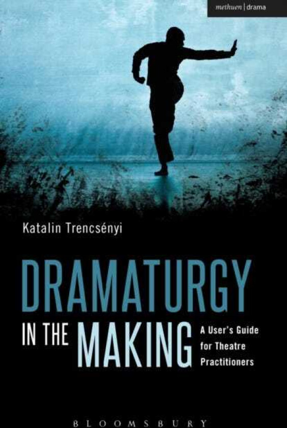 Dramaturgy in the Making A User's Guide for Theatre Practitioners