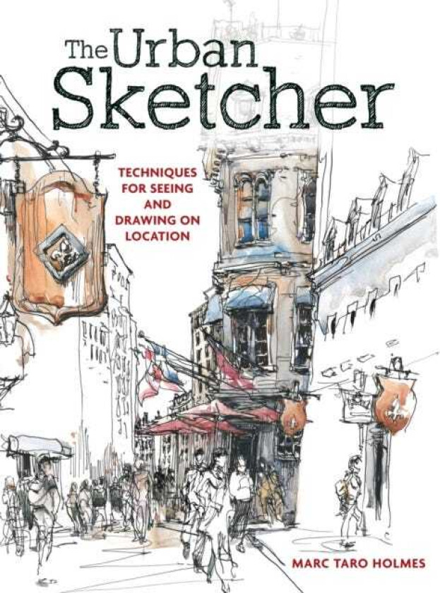 The Urban Sketcher Techniques for Seeing and Drawing on Location