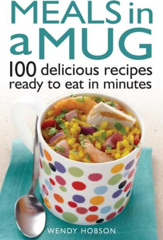 Meals in a Mug 100 delicious recipes ready to eat in minutes