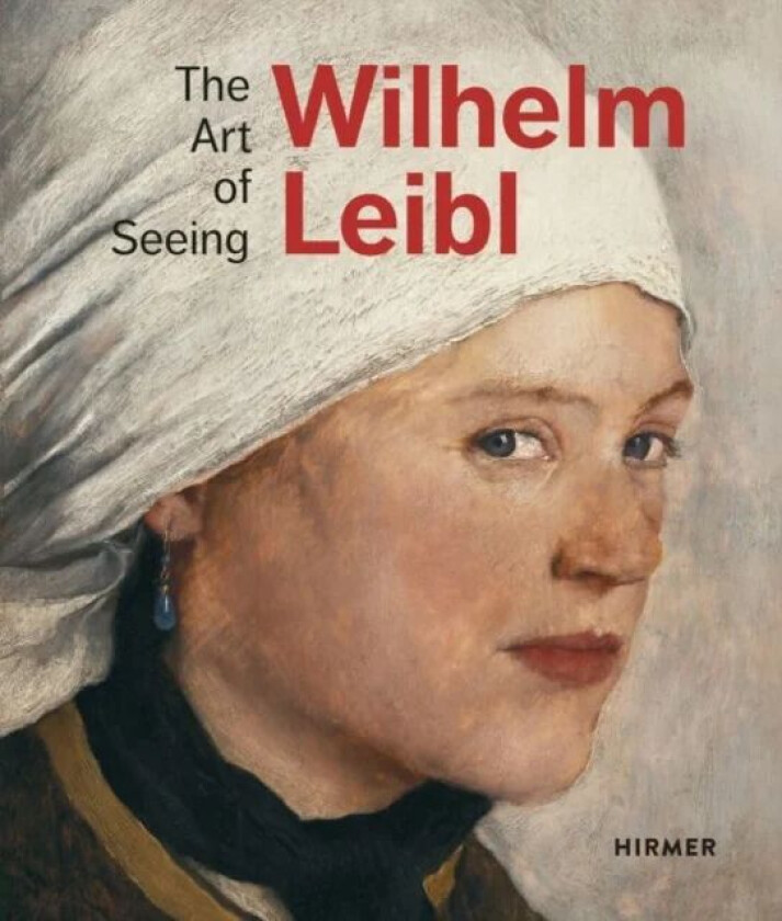 Wilhelm Leibl: The Art of Seeing av Bernhard von Waldkirch, Marianne von Manstein, Zuricher Kunstgesellschaft, Albertina Wien