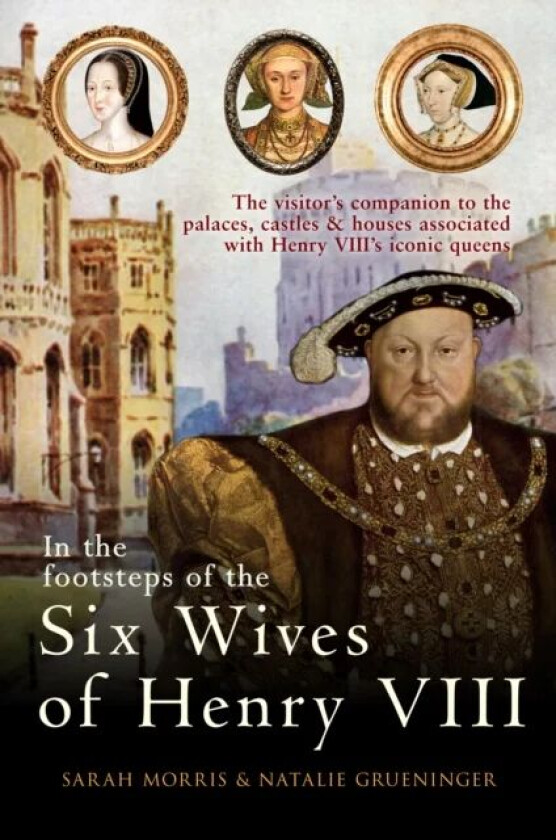 In the Footsteps of the Six Wives of Henry VIII av Sarah Morris, Natalie Grueninger