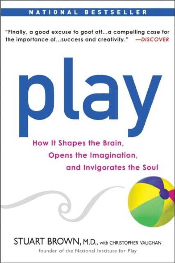 Play How it Shapes the Brain, Opens the Imagination, and Invigorates the Soul