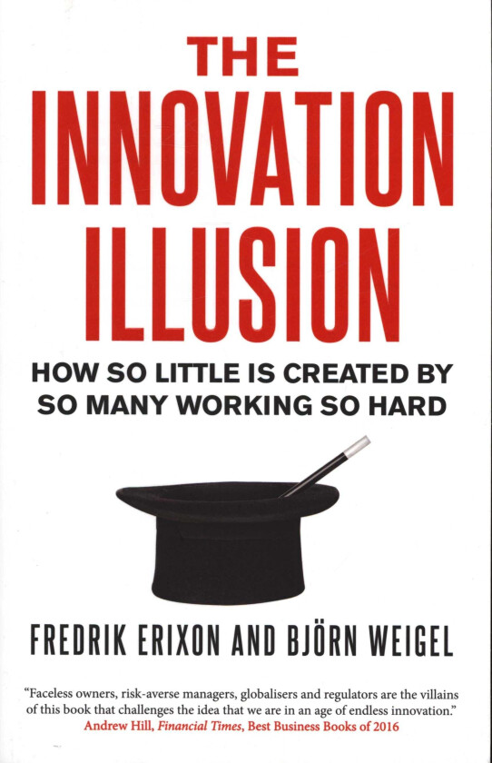 The Innovation Illusion How So Little Is Created by So Many Working So Hard