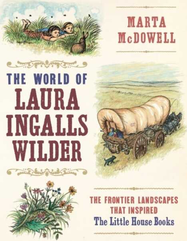 The World of Laura Ingalls Wilder The Frontier Landscapes that Inspired the Little House Books