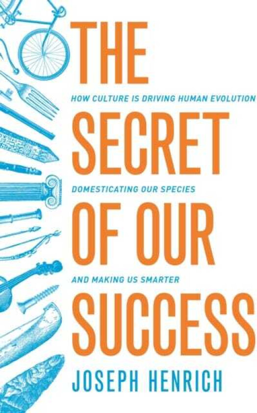 The Secret of Our Success How Culture Is Driving Human Evolution, Domesticating Our Species, and Making Us Smarter