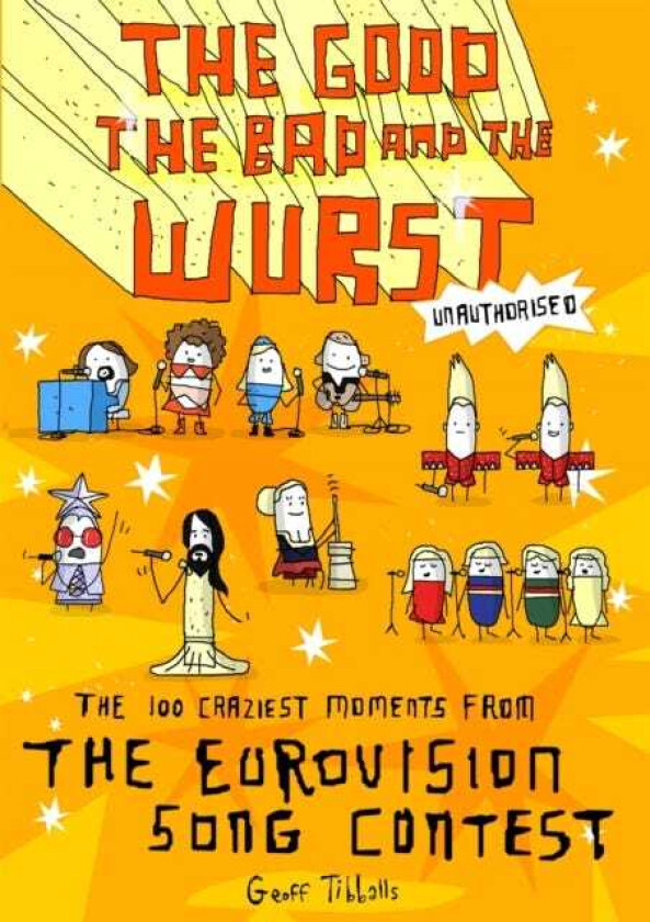 The Good, the Bad and the Wurst The 100 Craziest Moments from the Eurovision Song Contest