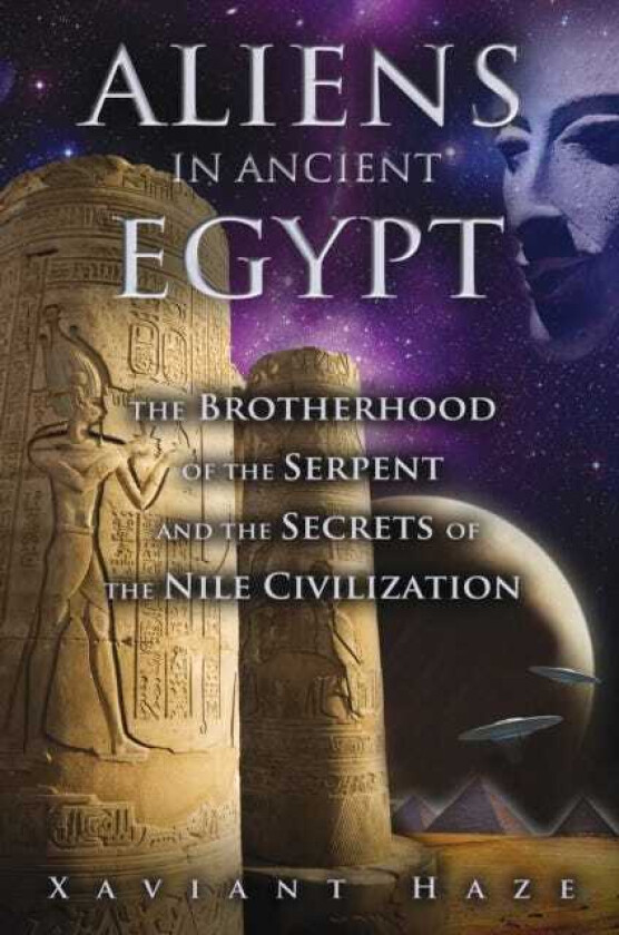 Aliens in Ancient Egypt The Brotherhood of the Serpent and the Secrets of the Nile Civilization
