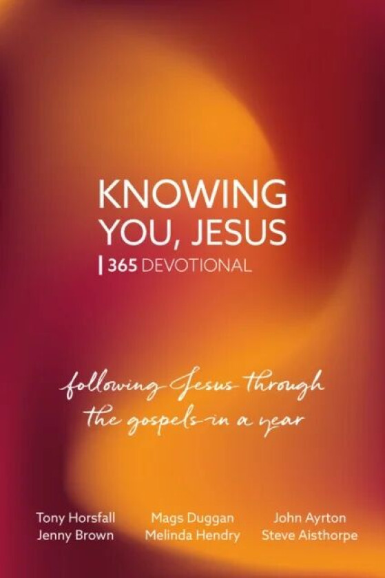 Knowing You, Jesus: 365 Devotional av Tony Horsfall, Mags Duggan, Jenny Brown, John Ayrton, Melinda Hendry