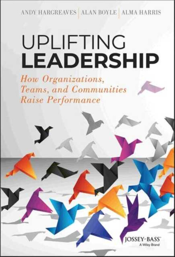 Uplifting Leadership How Organizations, Teams, and Communities Raise Performance