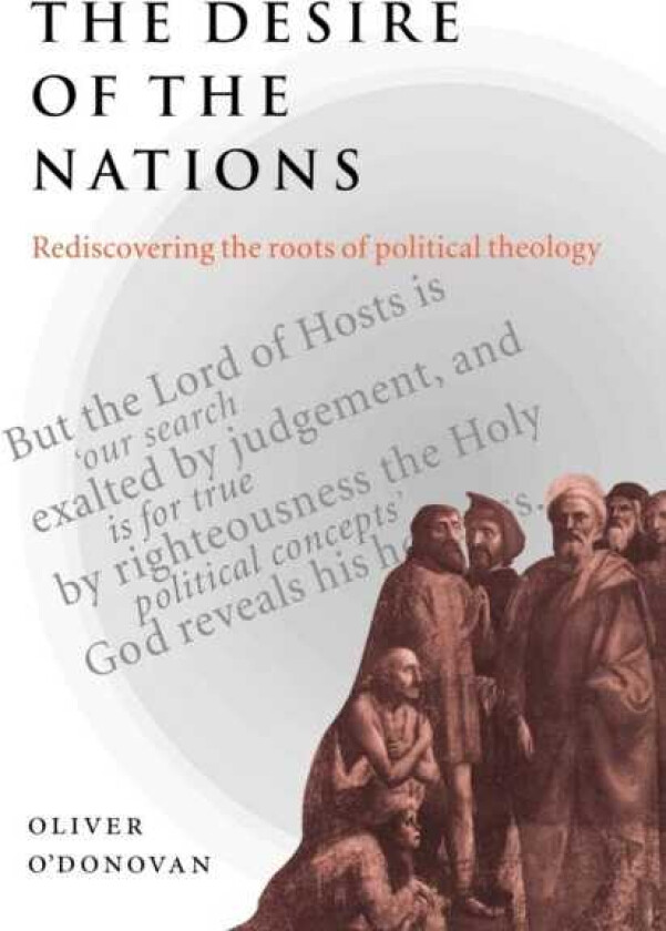 The Desire of the Nations Rediscovering the Roots of Political Theology