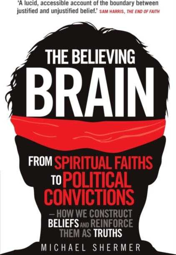 The Believing Brain From Spiritual Faiths to Political Convictions – How We Construct Beliefs and Reinforce Them as Truths