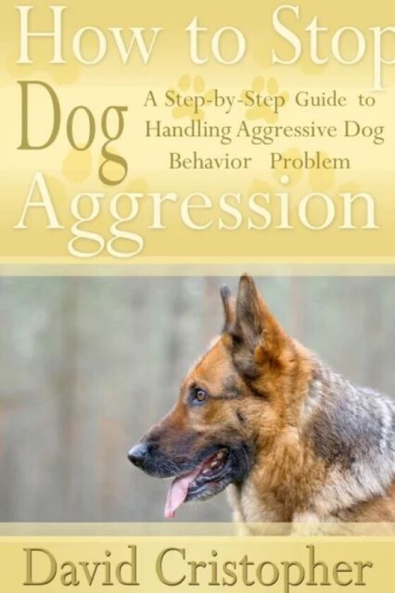 How to Stop Dog Aggression: A Step-By-Step Guide to Handling Aggressive Dog Behavior Problem av David Christopher
