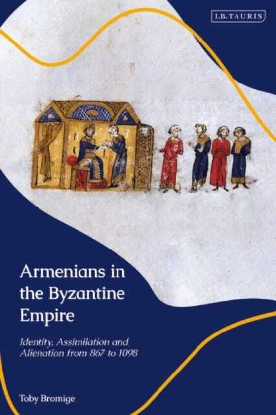Armenians in the Byzantine Empire Identity, Assimilation and Alienation from 867 to 1098