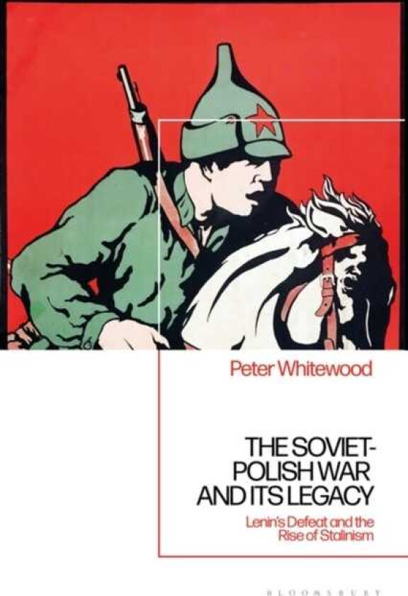 The SovietPolish War and its Legacy Lenin’s Defeat and the Rise of Stalinism