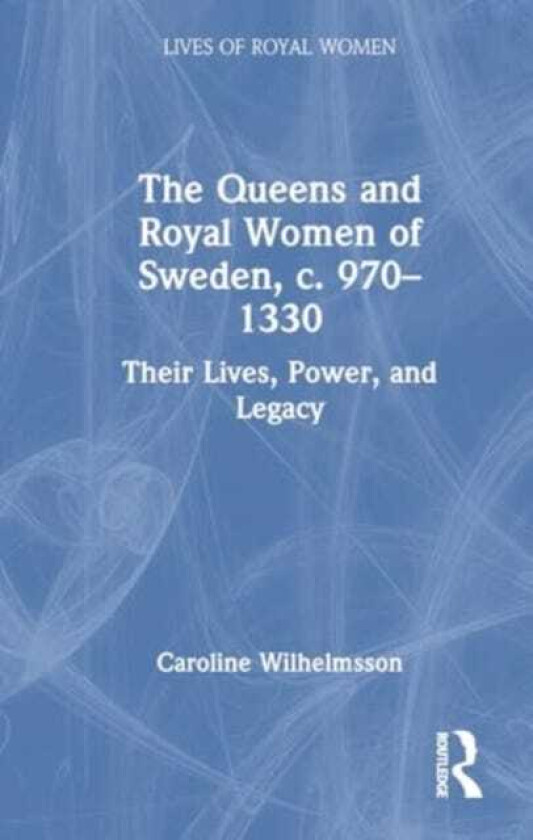 The Queens and Royal Women of Sweden, c. 970–1330 Their Lives, Power, and Legacy