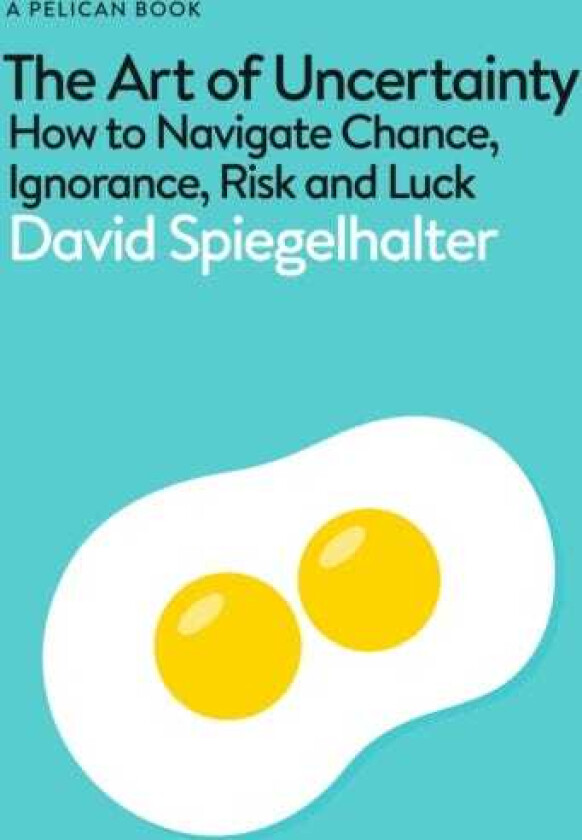 The Art of Uncertainty How to Navigate Chance, Ignorance, Risk and Luck