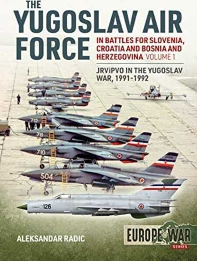 The Yugoslav Air Force in the Battles for Slovenia, Croatia and Bosnia and Herzegovina 199192 Volume 1: Jrvipvo in Yugoslav War