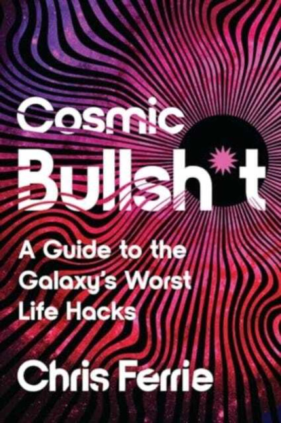 Cosmic Bullsh*t  A Guide to the Galaxy's Worst Life Hacks