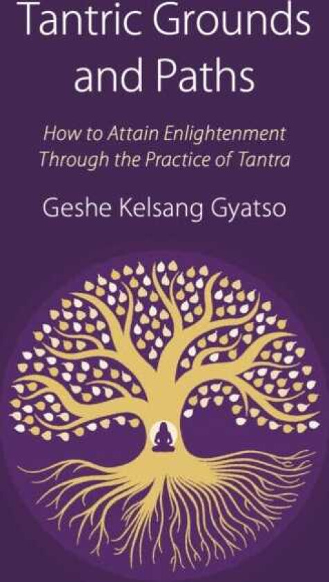 Tantric Grounds and Paths How to Enter, Progress on, and Complete the Vajrayana Path