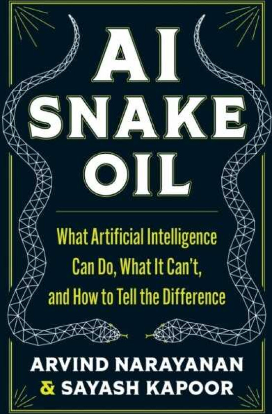 AI Snake Oil What Artificial Intelligence Can Do, What It Can’t, and How to Tell the Difference
