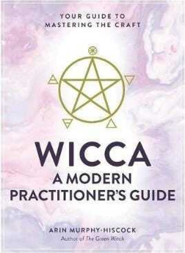 Wicca: A Modern Practitioner's Guide Your Guide to Mastering the Craft