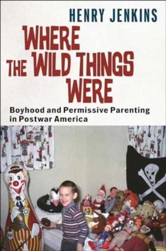 Where the Wild Things Were Boyhood and Permissive Parenting in Postwar America