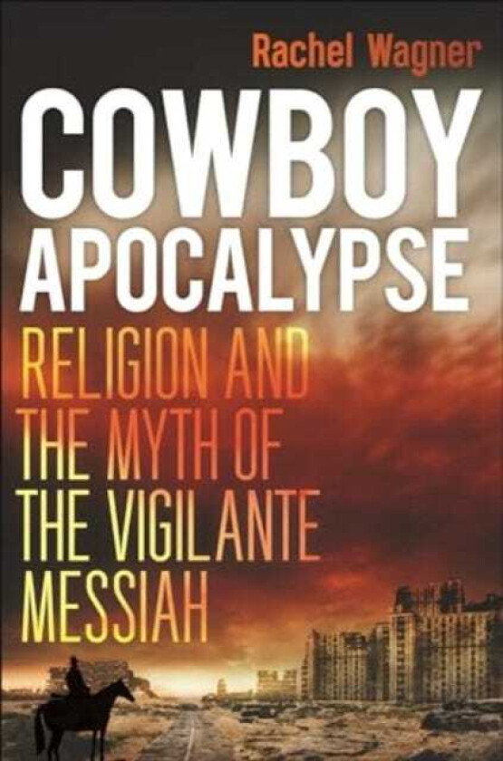 Cowboy Apocalypse Religion and the Myth of the Vigilante Messiah