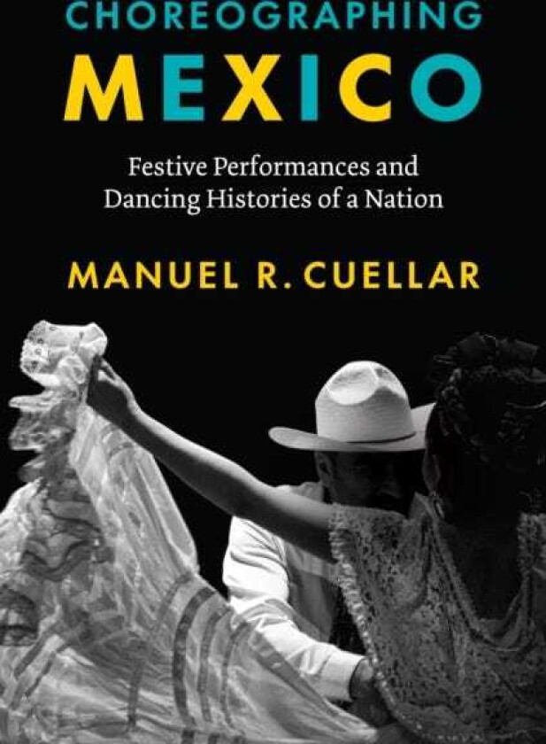 Choreographing Mexico  Festive Performances and Dancing Histories of a Nation