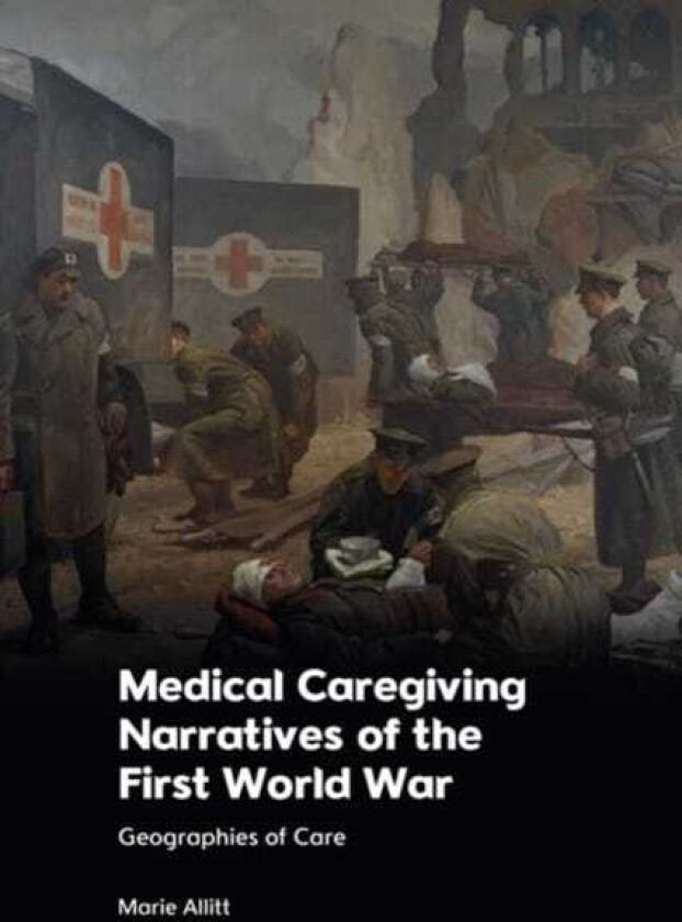 Medical Caregiving Narratives of the First World War Geographies of Care