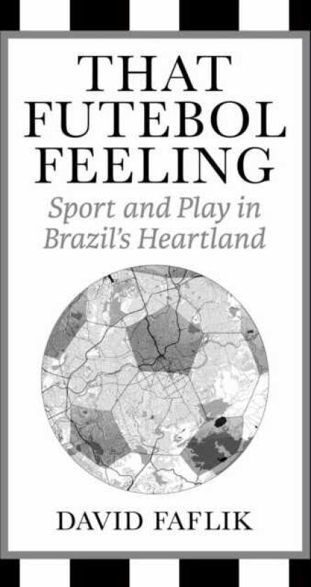 That Futebol Feeling Sport and Play in Brazil's Heartland