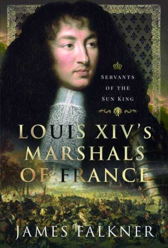 Louis XIV's Marshals of France  Servants of the Sun King