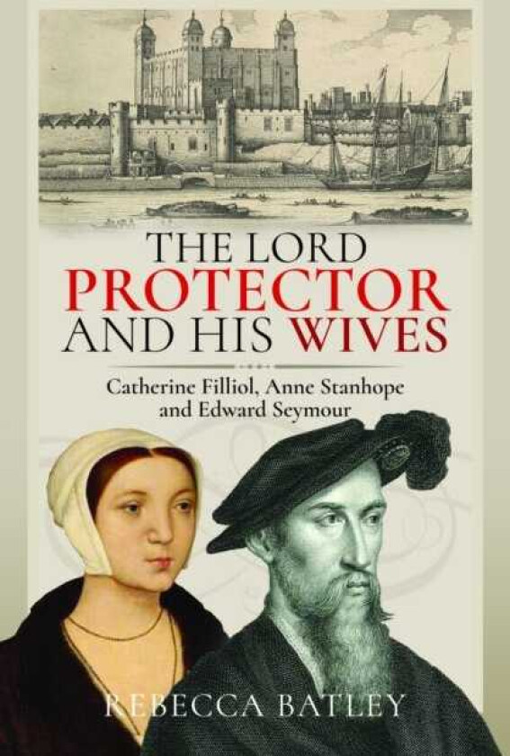 The Lord Protector and His Wives Catherine Filliol, Anne Stanhope and Edward Seymour