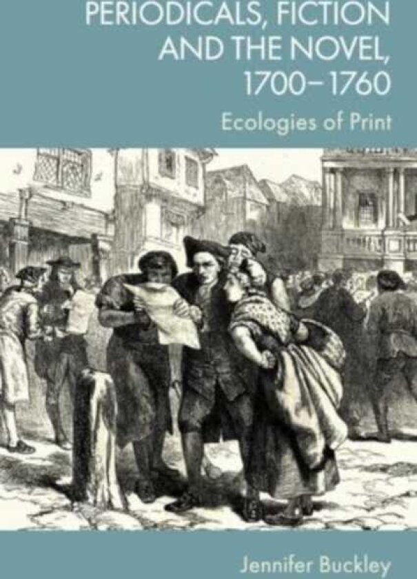 Periodicals, Fiction and the Novel, 17001760 Ecologies of Print