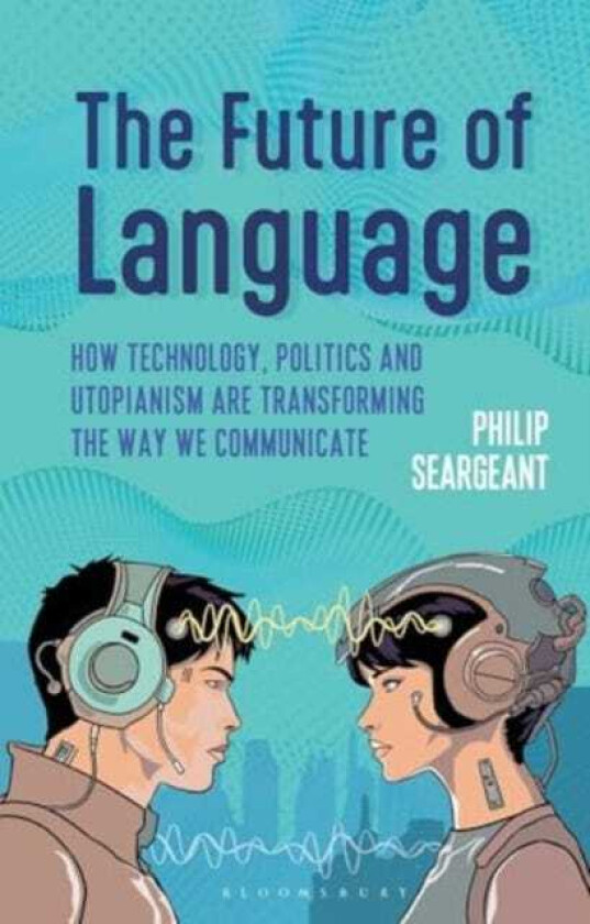 The Future of Language How Technology, Politics and Utopianism are Transforming the Way we Communicate