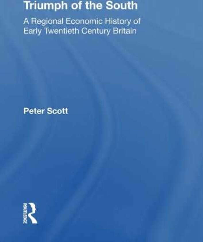 Triumph of the South  A Regional Economic History of Early Twentieth Century Britain