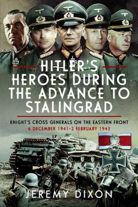 Hitler’s Heroes During the Advance to Stalingrad Knight’s Cross Generals on the Eastern Front, 6 December 1941–2 February 1943