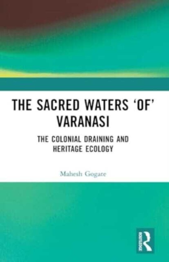 The Sacred Waters ‘of’ Varanasi The Colonial Draining and Heritage Ecology