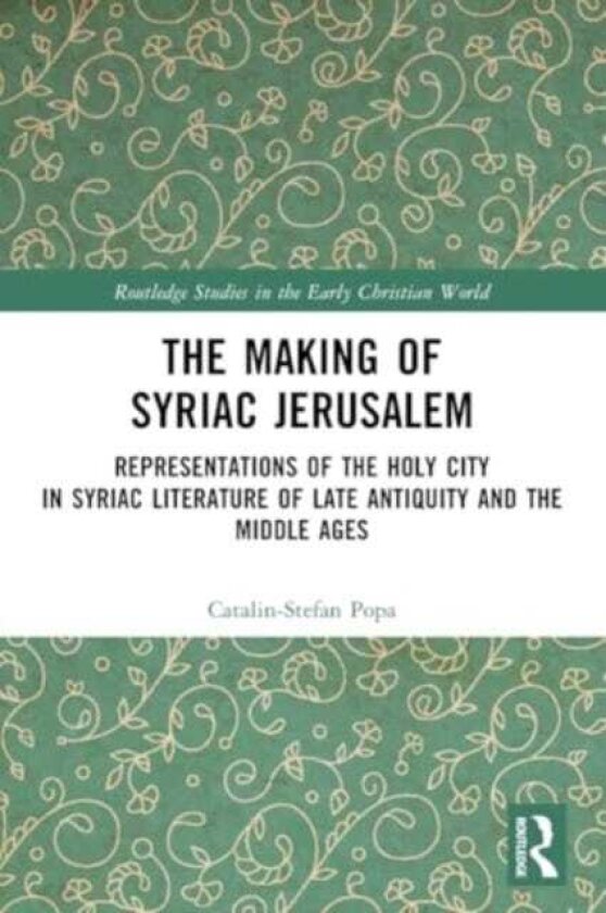 The Making of Syriac Jerusalem Representations of the Holy City in Syriac Literature of Late Antiquity and the Middle Ages