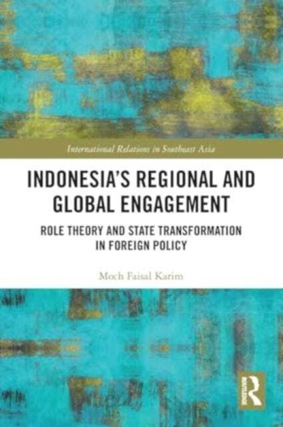 Indonesia’s Regional and Global Engagement Role Theory and State Transformation in Foreign Policy
