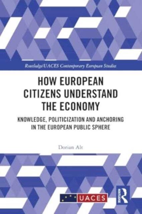How European Citizens Understand the Economy Knowledge, Politicization and Anchoring in the European Public Sphere