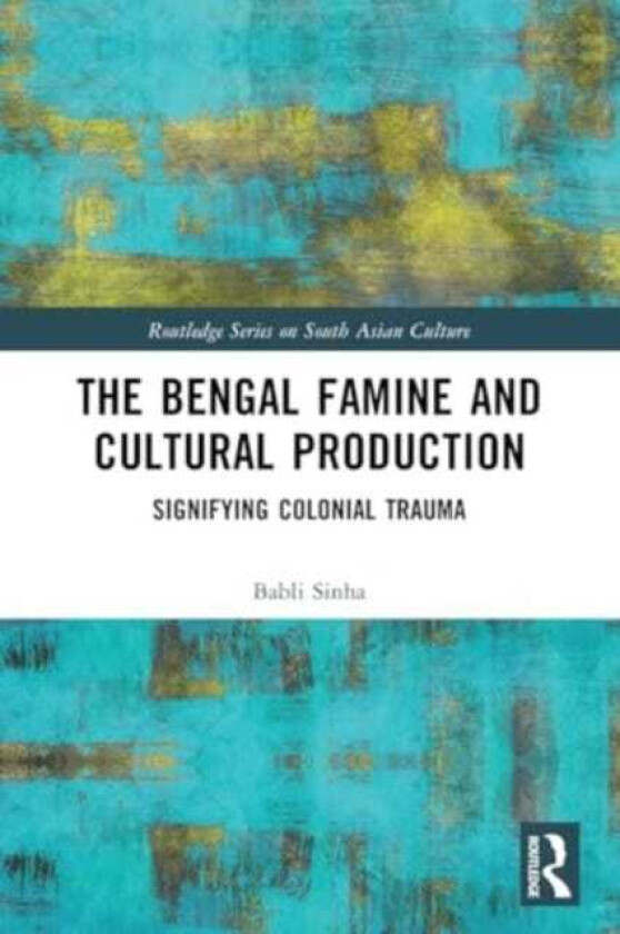 The Bengal Famine and Cultural Production Signifying Colonial Trauma