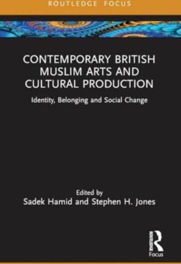 Contemporary British Muslim Arts and Cultural Production Identity, Belonging and Social Change