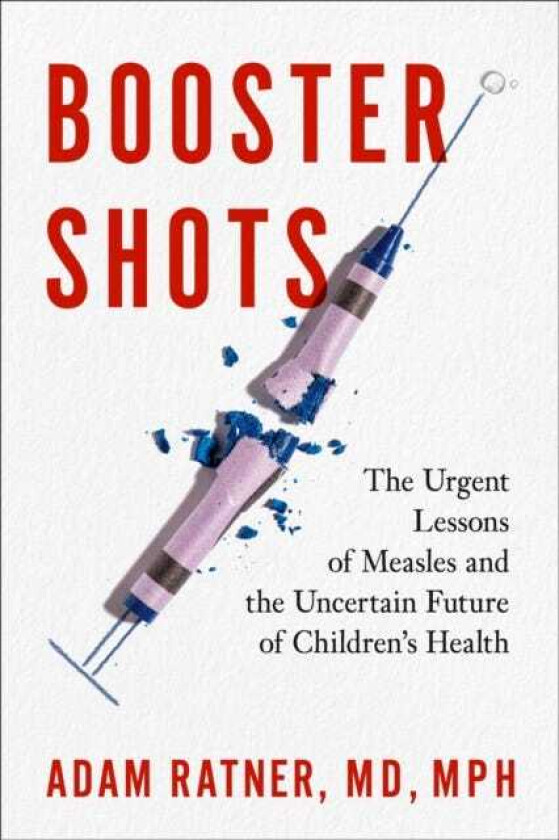 Booster Shots The Urgent Lessons of Measles and the Uncertain Future of Children's Health